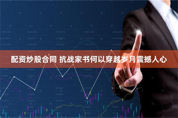 配资炒股合同 抗战家书何以穿越岁月震撼人心