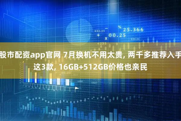 股市配资app官网 7月换机不用太贵, 两千多推荐入手这3款, 16GB+512GB价格也亲民