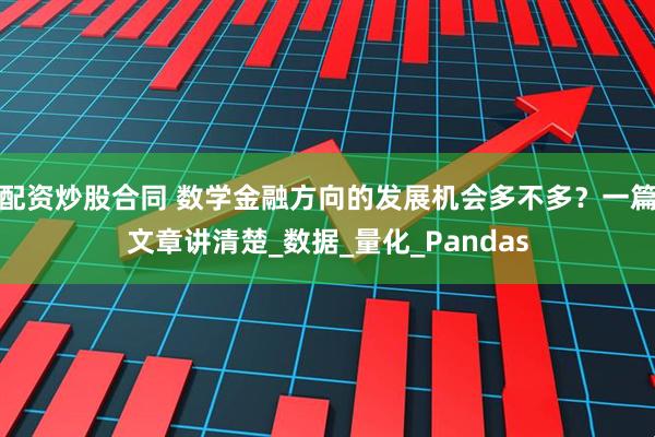 配资炒股合同 数学金融方向的发展机会多不多？一篇文章讲清楚_数据_量化_Pandas