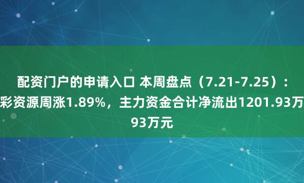 配资门户的申请入口 本周盘点（7.21-7.25）：优彩资源周涨1.89%，主力资金合计净流出1201.93万元
