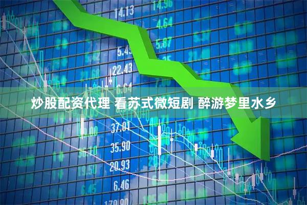 炒股配资代理 看苏式微短剧 醉游梦里水乡