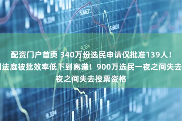 配资门户首页 340万份选民申请仅批准139人！19个特别法庭被批效率低下到离谱！900万选民一夜之间失去投票资格