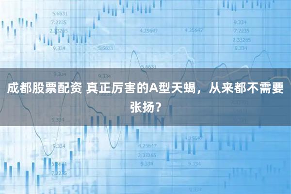 成都股票配资 真正厉害的A型天蝎,从来都不需要张扬?