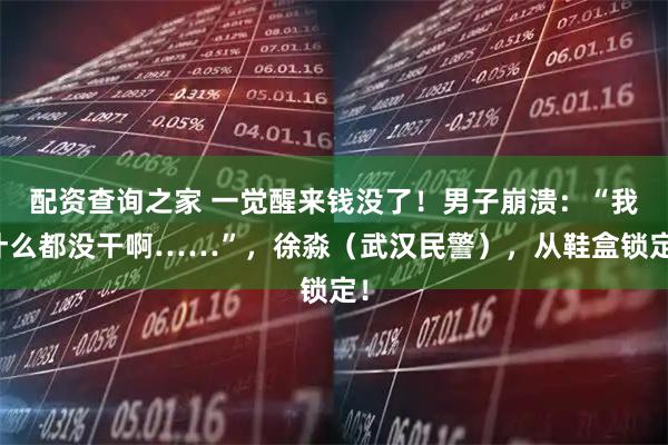 配资查询之家 一觉醒来钱没了！男子崩溃：“我什么都没干啊……”，徐淼（武汉民警），从鞋盒锁定！